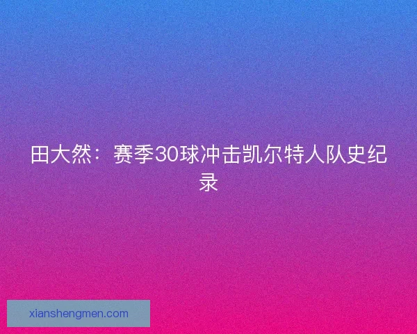 田大然：赛季30球冲击凯尔特人队史纪录