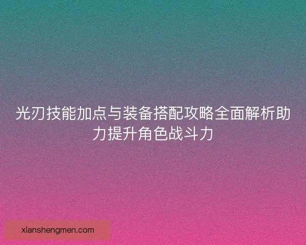 光刃技能加点与装备搭配攻略全面解析助力提升角色战斗力