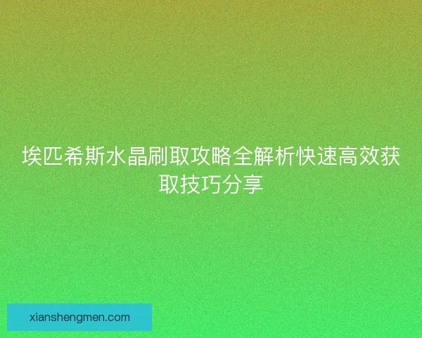埃匹希斯水晶刷取攻略全解析快速高效获取技巧分享
