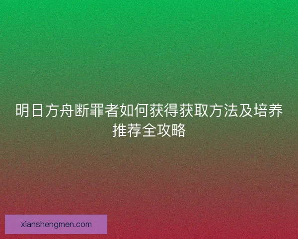 明日方舟断罪者如何获得获取方法及培养推荐全攻略