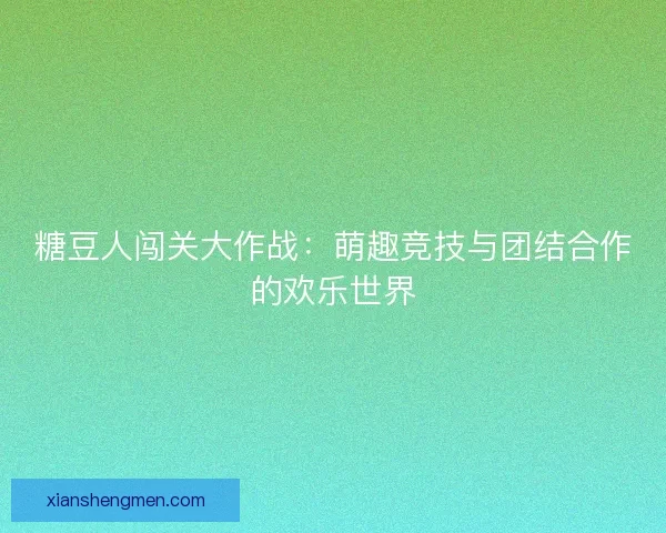 糖豆人闯关大作战：萌趣竞技与团结合作的欢乐世界