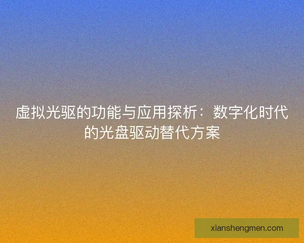 虚拟光驱的功能与应用探析：数字化时代的光盘驱动替代方案