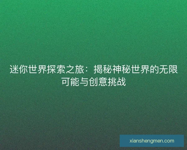 迷你世界探索之旅：揭秘神秘世界的无限可能与创意挑战