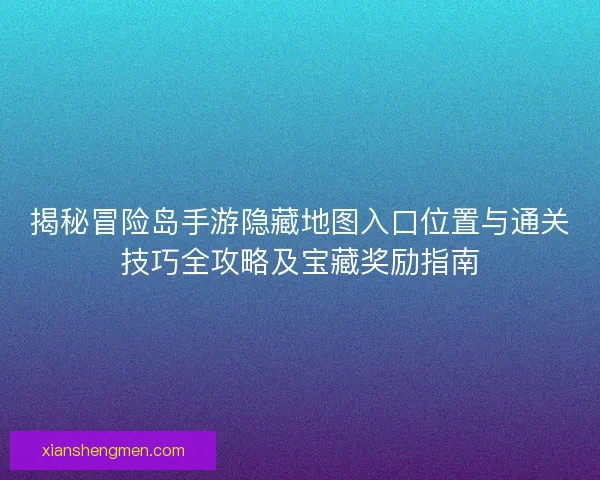 揭秘冒险岛手游隐藏地图入口位置与通关技巧全攻略及宝藏奖励指南