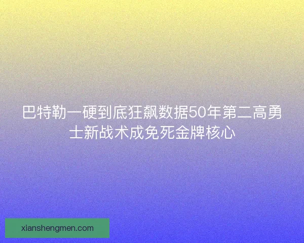 巴特勒一硬到底狂飙数据50年第二高勇士新战术成免死金牌核心