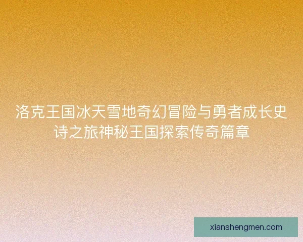 洛克王国冰天雪地奇幻冒险与勇者成长史诗之旅神秘王国探索传奇篇章