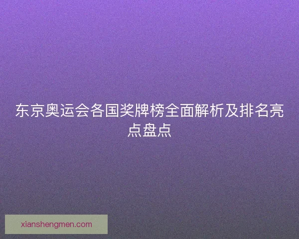 东京奥运会各国奖牌榜全面解析及排名亮点盘点