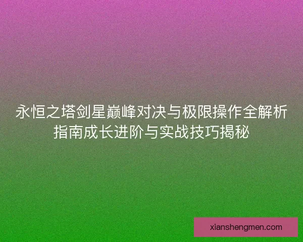 永恒之塔剑星巅峰对决与极限操作全解析指南成长进阶与实战技巧揭秘