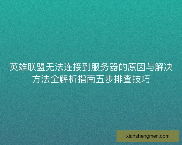 英雄联盟无法连接到服务器的原因与解决方法全解析指南五步排查技巧