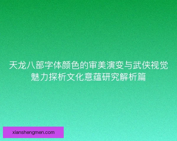 天龙八部字体颜色的审美演变与武侠视觉魅力探析文化意蕴研究解析篇