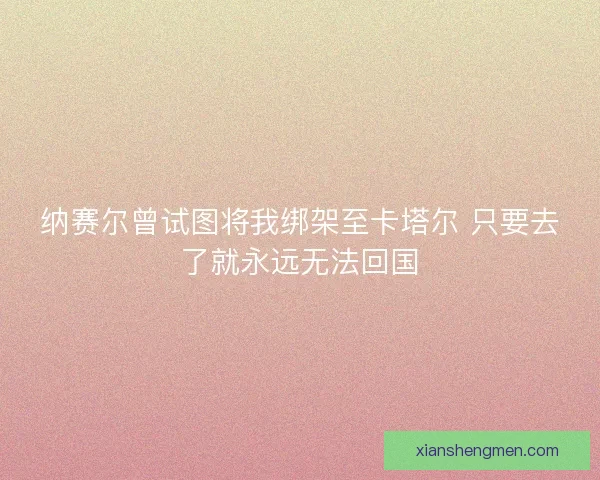 纳赛尔曾试图将我绑架至卡塔尔 只要去了就永远无法回国
