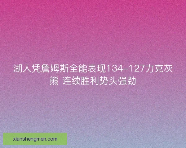 湖人凭詹姆斯全能表现134-127力克灰熊 连续胜利势头强劲