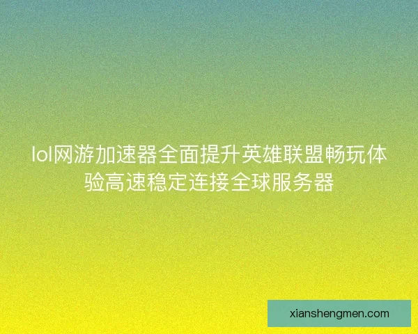 lol网游加速器全面提升英雄联盟畅玩体验高速稳定连接全球服务器 lol网游加速器全面提升英雄联盟畅玩体验高速稳定连接全球服务器