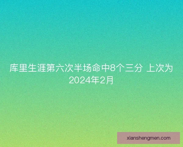 库里生涯第六次半场命中8个三分 上次为2024年2月